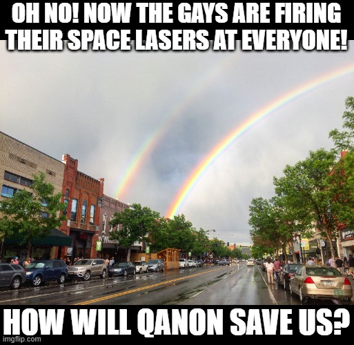 OH NO! NOW THE GAYS ARE FIRING THEIR SPACE LASERS AT EVERYONE! HOW WILL QANON SAVE US? | made w/ Imgflip meme maker