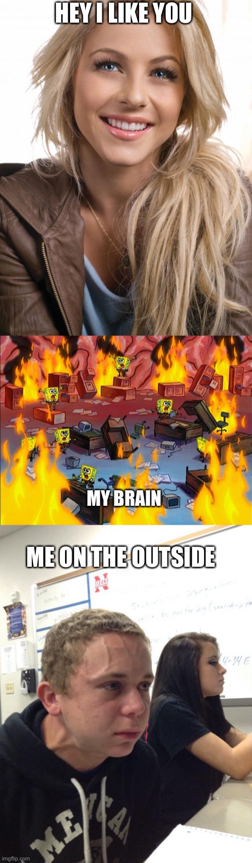 HEY I LIKE YOU; MY BRAIN; ME ON THE OUTSIDE | image tagged in memes,oblivious hot girl,spongebob fire,hold fart | made w/ Imgflip meme maker