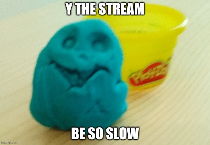 Is anyone actually on | Y THE STREAM; BE SO SLOW | image tagged in bazooka's creation | made w/ Imgflip meme maker