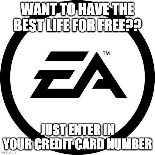 E.A Everyday | WANT TO HAVE THE BEST LIFE FOR FREE?? JUST ENTER IN YOUR CREDIT CARD NUMBER | image tagged in ea logo | made w/ Imgflip meme maker