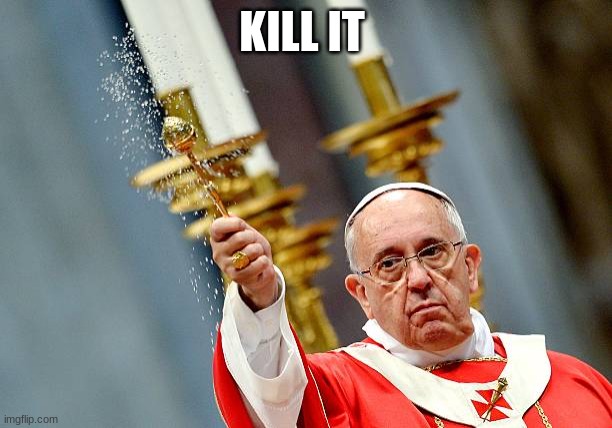 Sprinkle Holy Water | KILL IT | image tagged in sprinkle holy water | made w/ Imgflip meme maker