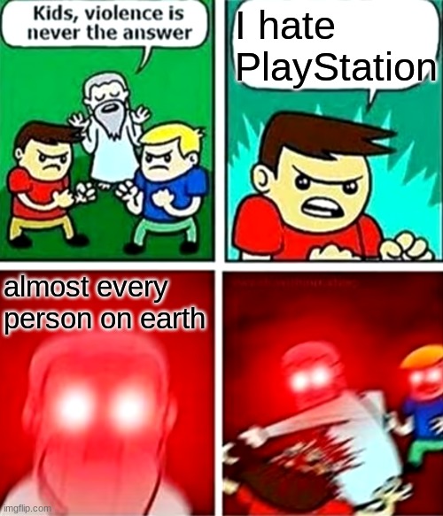 Kids violence is never the answer | I hate PlayStation; almost every person on earth | image tagged in kids violence is never the answer | made w/ Imgflip meme maker