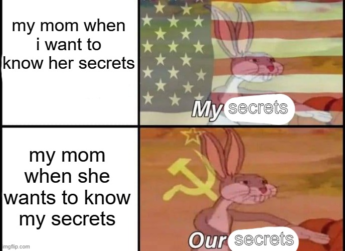 Bugs Bunny My Our | my mom when i want to know her secrets; secrets; my mom when she wants to know my secrets; secrets | image tagged in bugs bunny my our | made w/ Imgflip meme maker