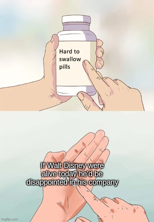 Hard To Swallow Pills | If Walt Disney were alive today he'd be disappointed in his company | image tagged in memes,hard to swallow pills | made w/ Imgflip meme maker