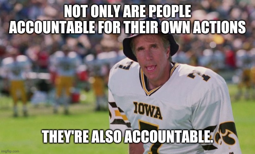 coach klein  | NOT ONLY ARE PEOPLE ACCOUNTABLE FOR THEIR OWN ACTIONS THEY'RE ALSO ACCOUNTABLE. | image tagged in coach klein | made w/ Imgflip meme maker