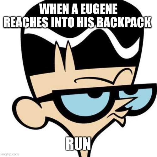 Eugene | WHEN A EUGENE REACHES INTO HIS BACKPACK; RUN | image tagged in birdman | made w/ Imgflip meme maker