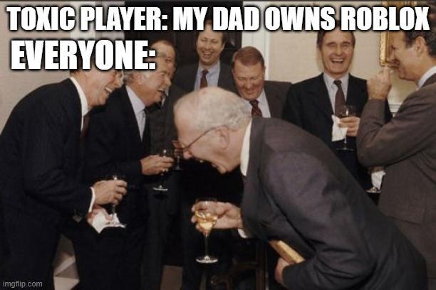 toxicity be like: | EVERYONE:; TOXIC PLAYER: MY DAD OWNS ROBLOX | image tagged in memes,laughing men in suits | made w/ Imgflip meme maker