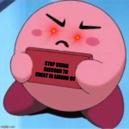 STOP THO- | STOP USING DISCORD TO CHEAT IN AMONG US | image tagged in angry kirby,among us,cheat,discord | made w/ Imgflip meme maker