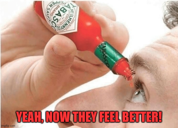 Tabasco eye drops | YEAH, NOW THEY FEEL BETTER! | image tagged in tabasco eye drops | made w/ Imgflip meme maker