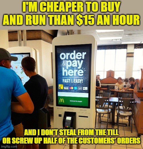 Mickey Dee Kiosk | I'M CHEAPER TO BUY AND RUN THAN $15 AN HOUR AND I DON'T STEAL FROM THE TILL OR SCREW UP HALF OF THE CUSTOMERS' ORDERS | image tagged in mickey dee kiosk | made w/ Imgflip meme maker