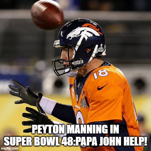 Peyton Manning In Super Bowl 48:Papa John help! | PEYTON MANNING IN SUPER BOWL 48:PAPA JOHN HELP! | image tagged in peyton manning,super bowl 48,nfl,nfl memes,papa johns,denver broncos | made w/ Imgflip meme maker