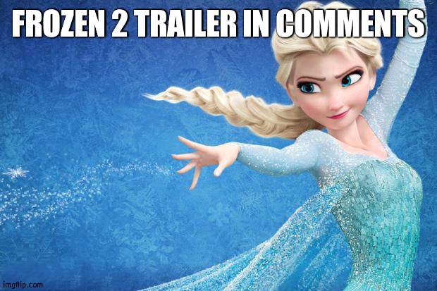 Cause why not | FROZEN 2 TRAILER IN COMMENTS | image tagged in frozen | made w/ Imgflip meme maker