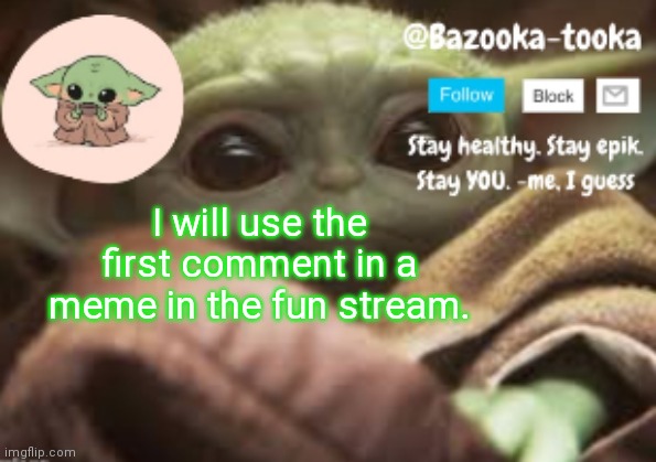 Nothing NSFW pls | I will use the first comment in a meme in the fun stream. | image tagged in bazooka's announcement template | made w/ Imgflip meme maker