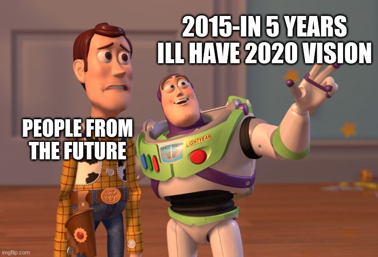 X, X Everywhere | 2015-IN 5 YEARS ILL HAVE 2020 VISION; PEOPLE FROM
THE FUTURE | image tagged in memes,x x everywhere | made w/ Imgflip meme maker