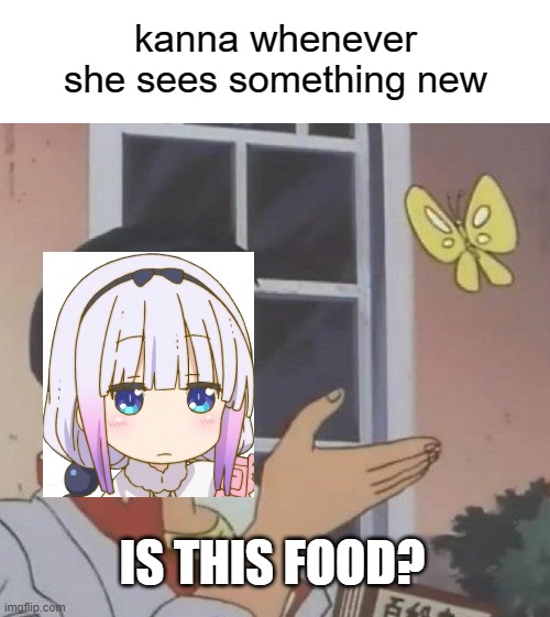 true... | kanna whenever she sees something new; IS THIS FOOD? | image tagged in memes,is this a pigeon,kanna kamui,anime | made w/ Imgflip meme maker