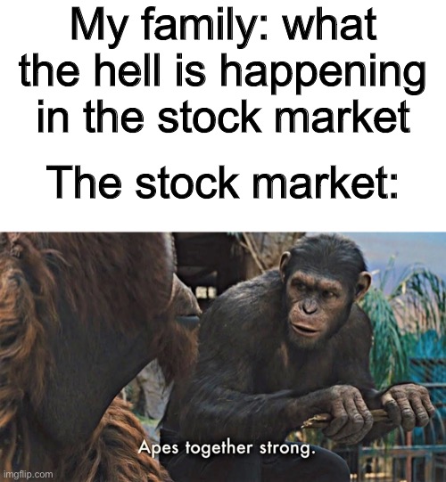 The stock market | My family: what the hell is happening in the stock market; The stock market: | image tagged in ape together strong,memes,funny memes,random | made w/ Imgflip meme maker