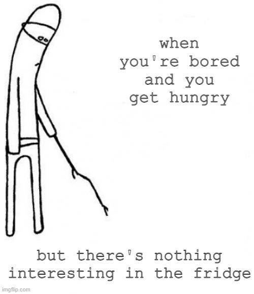 Too bored to do anything | when you're bored and you get hungry; but there's nothing interesting in the fridge | image tagged in c'mon do something | made w/ Imgflip meme maker