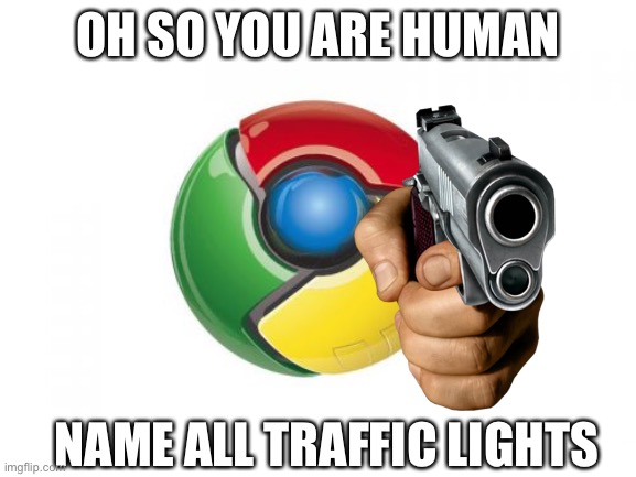 Google on the streets (if you got the pun you got the pun) | OH SO YOU ARE HUMAN; NAME ALL TRAFFIC LIGHTS | image tagged in memes,google chrome,google,funny memes,funny | made w/ Imgflip meme maker