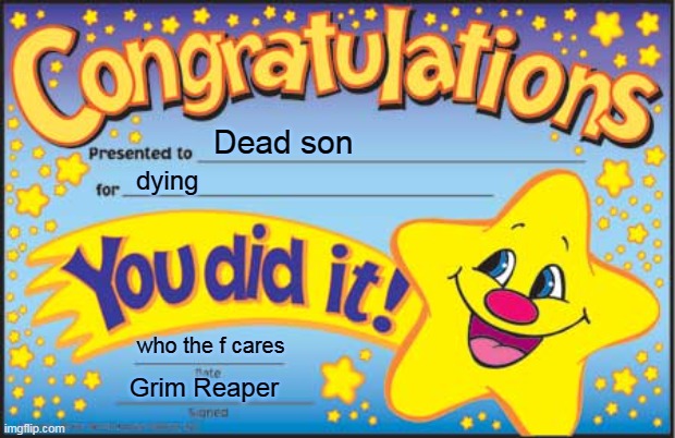 Happy Star Congratulations | Dead son; dying; who the f cares; Grim Reaper | image tagged in memes,happy star congratulations | made w/ Imgflip meme maker