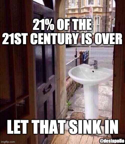 just let that sink in | 21% OF THE 21ST CENTURY IS OVER; LET THAT SINK IN; @desiapollo | image tagged in just let that sink in | made w/ Imgflip meme maker