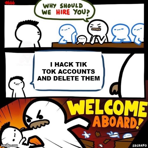 Welcome Aboard | I HACK TIK TOK ACCOUNTS AND DELETE THEM | image tagged in welcome aboard | made w/ Imgflip meme maker