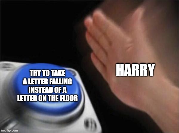 Blank Nut Button | HARRY; TRY TO TAKE A LETTER FALLING INSTEAD OF A LETTER ON THE FLOOR | image tagged in memes,blank nut button | made w/ Imgflip meme maker