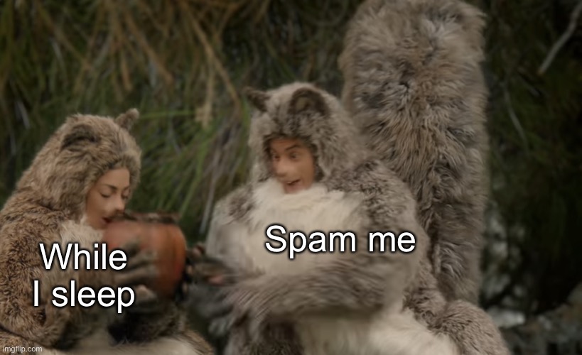 Handsy squirrel | Spam me; While I sleep | image tagged in handsy squirrel | made w/ Imgflip meme maker