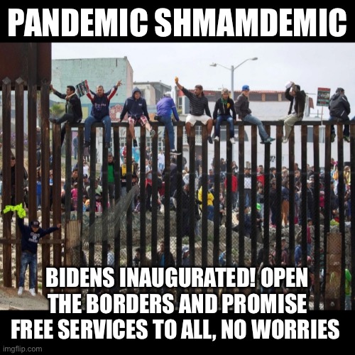 What pandemic? No Trump, no pandemic | PANDEMIC SHMAMDEMIC; BIDENS INAUGURATED! OPEN THE BORDERS AND PROMISE FREE SERVICES TO ALL, NO WORRIES | image tagged in illegal border crossing aliens,open borders,pandemic,covid-19,covidiots,creepy joe biden | made w/ Imgflip meme maker