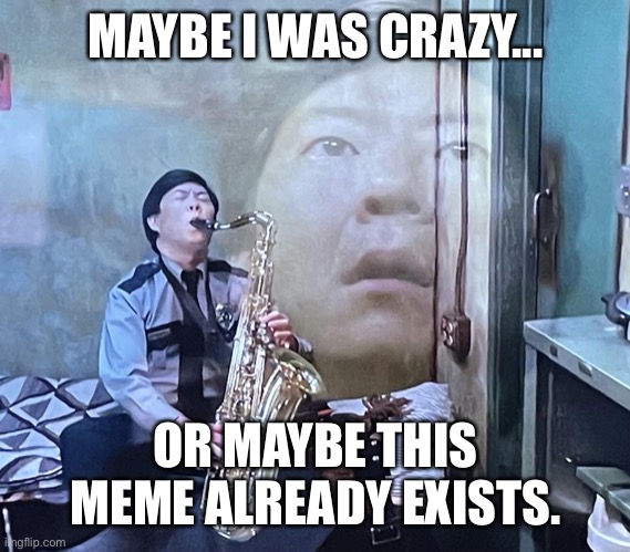 Maybe I was crazy... | MAYBE I WAS CRAZY... OR MAYBE THIS MEME ALREADY EXISTS. | image tagged in maybe i was crazy | made w/ Imgflip meme maker