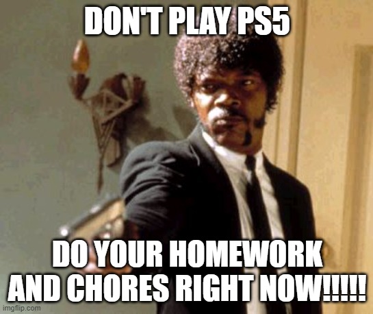 No playing ps5 | DON'T PLAY PS5; DO YOUR HOMEWORK AND CHORES RIGHT NOW!!!!! | image tagged in memes,say that again i dare you | made w/ Imgflip meme maker