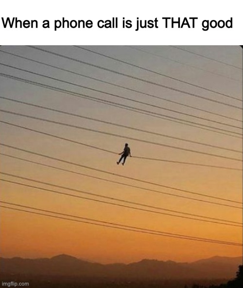 When a phone call is just THAT good | image tagged in blank white template | made w/ Imgflip meme maker