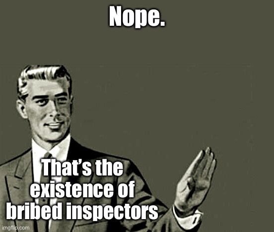 Nope | Nope. That’s the existence of bribed inspectors | image tagged in nope | made w/ Imgflip meme maker