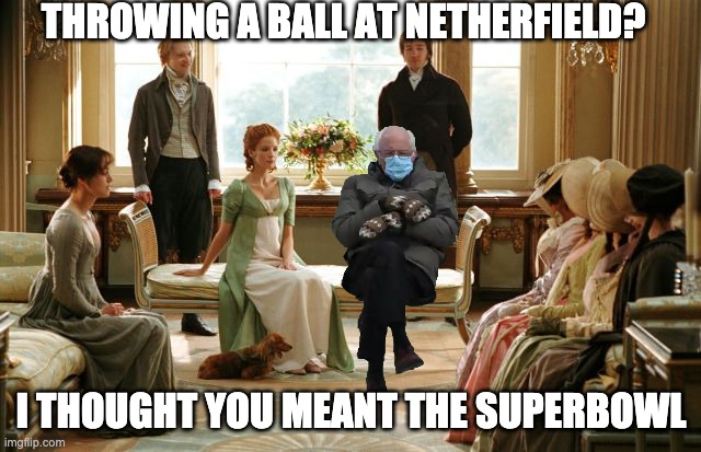 Bernie at Netherfield | THROWING A BALL AT NETHERFIELD? I THOUGHT YOU MEANT THE SUPERBOWL | image tagged in bernie sitting,bernie sanders mittens,jane austen,pride and prejudice | made w/ Imgflip meme maker