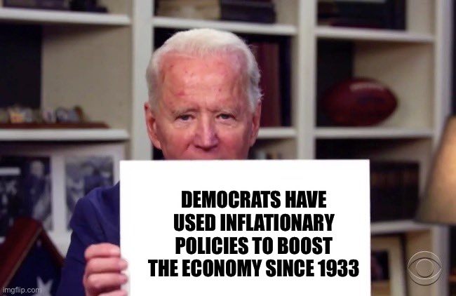 Inflation | DEMOCRATS HAVE USED INFLATIONARY POLICIES TO BOOST THE ECONOMY SINCE 1933 | image tagged in demented joe biden | made w/ Imgflip meme maker