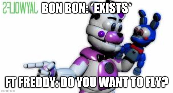 do YOU want to fly? | BON BON: *EXISTS*; FT FREDDY: DO YOU WANT TO FLY? | image tagged in funtime freddy point | made w/ Imgflip meme maker