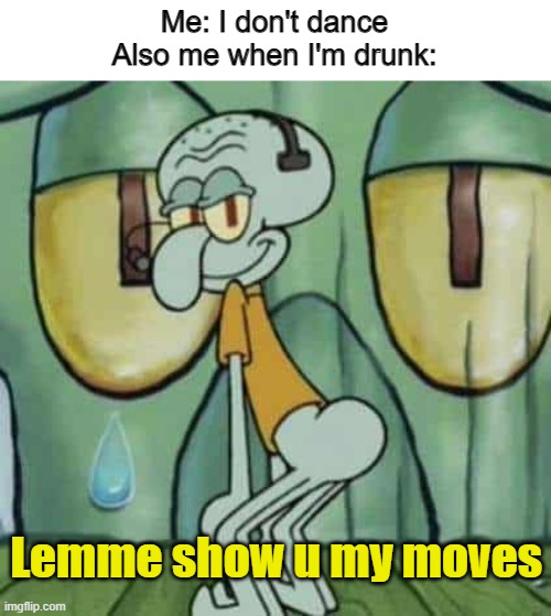 Drunk dance |  Me: I don't dance
Also me when I'm drunk:; Lemme show u my moves | image tagged in drunk | made w/ Imgflip meme maker