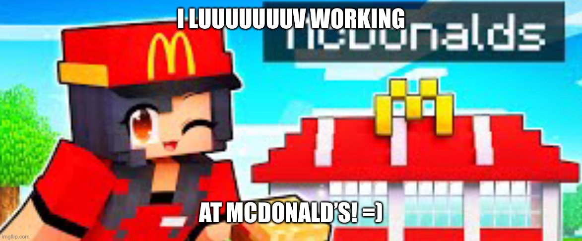 I luv McDonald’s | I LUUUUUUUV WORKING; AT MCDONALD’S! =) | image tagged in aphmau working at mcdonald s mcdoodle s | made w/ Imgflip meme maker