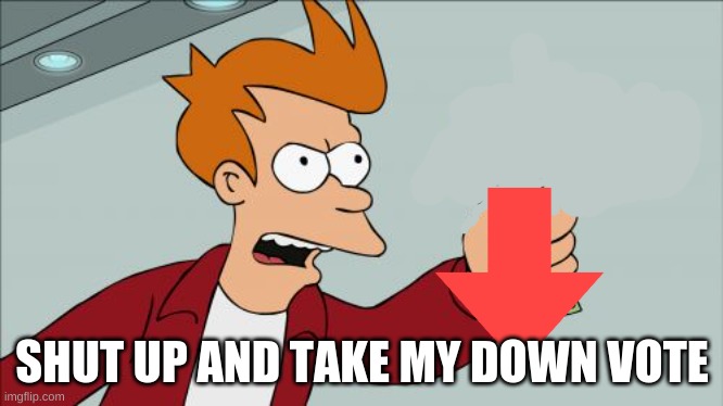 Shut Up And Take My Money Fry Meme | SHUT UP AND TAKE MY DOWN VOTE | image tagged in memes,shut up and take my money fry | made w/ Imgflip meme maker