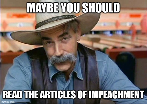Sam Elliott special kind of stupid | MAYBE YOU SHOULD READ THE ARTICLES OF IMPEACHMENT | image tagged in sam elliott special kind of stupid | made w/ Imgflip meme maker