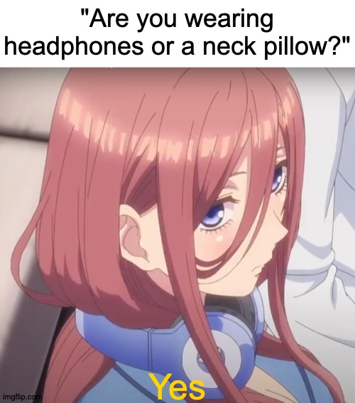 To Produce a Critical Component | "Are you wearing headphones or a neck pillow?"; Yes; https://www.youtube.com/watch?v=PRq3usAn5PE | image tagged in memes,anime,headphones,neck,pillow | made w/ Imgflip meme maker