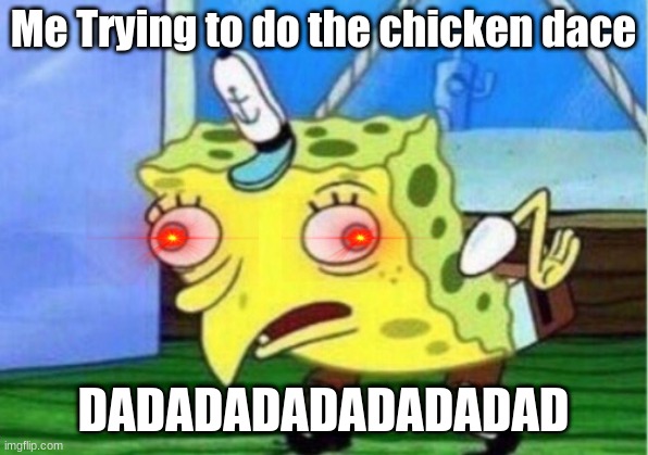 when I try to do the chicken dance | Me Trying to do the chicken dace; DADADADADADADADAD | image tagged in memes,mocking spongebob | made w/ Imgflip meme maker