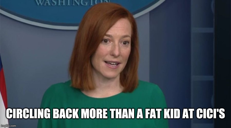 spin room | CIRCLING BACK MORE THAN A FAT KID AT CICI'S | image tagged in circle back psaki,fat kid,pizza | made w/ Imgflip meme maker