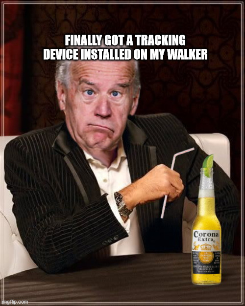 The Most Confused Man In The World (Joe Biden) |  FINALLY GOT A TRACKING DEVICE INSTALLED ON MY WALKER | image tagged in the most confused man in the world joe biden | made w/ Imgflip meme maker