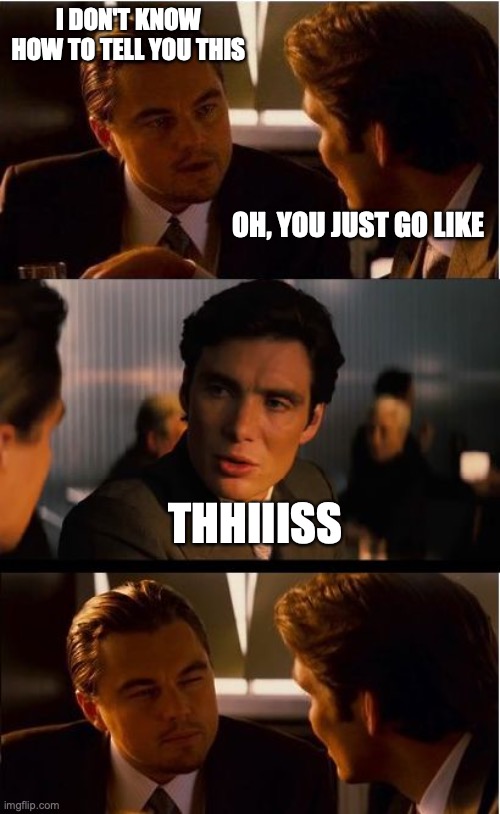 Inception | I DON'T KNOW HOW TO TELL YOU THIS; OH, YOU JUST GO LIKE; THHIIISS | image tagged in memes,inception | made w/ Imgflip meme maker