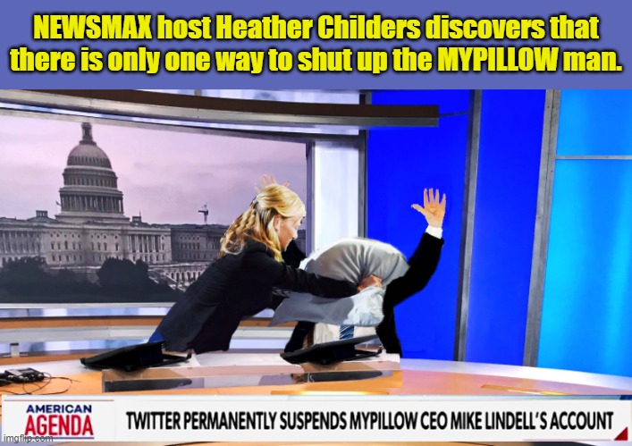 Mike Lindell loses his shit on NEWSMAX... | NEWSMAX host Heather Childers discovers that there is only one way to shut up the MYPILLOW man. | image tagged in pillow,moron,fake news,breaking news,riots,election 2020 | made w/ Imgflip meme maker