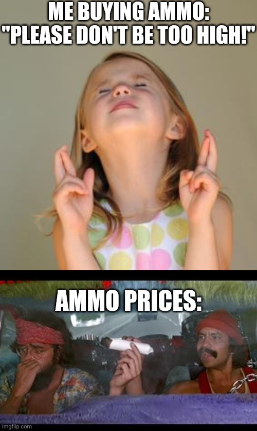 insane right now | ME BUYING AMMO:
"PLEASE DON'T BE TOO HIGH!"; AMMO PRICES: | image tagged in crossed fingers,cheech chong,ammo | made w/ Imgflip meme maker