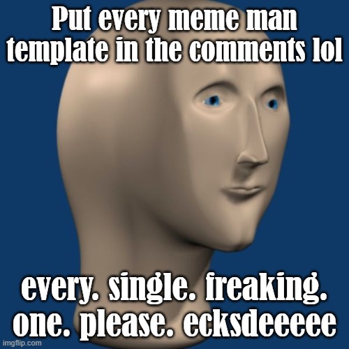 meme man | Put every meme man template in the comments lol; every. single. freaking. one. please. ecksdeeeee | image tagged in meme man | made w/ Imgflip meme maker
