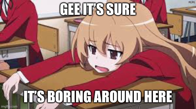Cause of u watching link without RTX | GEE IT’S SURE; IT’S BORING AROUND HERE | image tagged in bored anime girl | made w/ Imgflip meme maker
