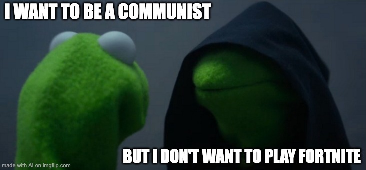 a bot made this lol | I WANT TO BE A COMMUNIST; BUT I DON'T WANT TO PLAY FORTNITE | image tagged in memes,evil kermit | made w/ Imgflip meme maker
