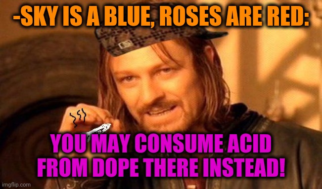 -Goldem rule. | -SKY IS A BLUE, ROSES ARE RED:; YOU MAY CONSUME ACID FROM DOPE THERE INSTEAD! | image tagged in one does not simply 420 blaze it,heroin,lsd,hallucinate,side effects,creativity | made w/ Imgflip meme maker